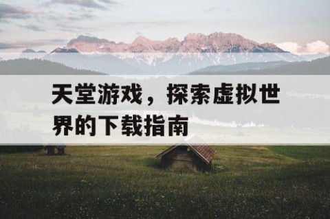 天堂游戏，探索虚拟世界的下载指南