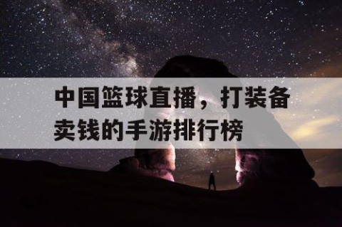 中国篮球直播,打装备卖钱的手游排行榜