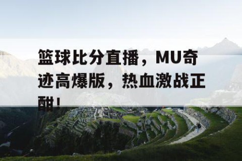 篮球比分直播，MU奇迹高爆版，热血激战正酣！