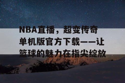 NBA直播，超变传奇单机版官方下载——让篮球的魅力在指尖绽放