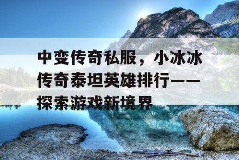 中变传奇私服,小冰冰传奇泰坦英雄排行——探索游戏新境界