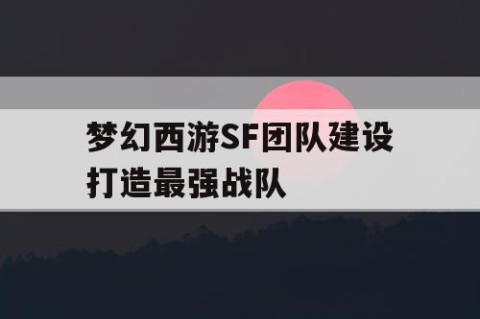 梦幻西游SF团队建设打造最强战队