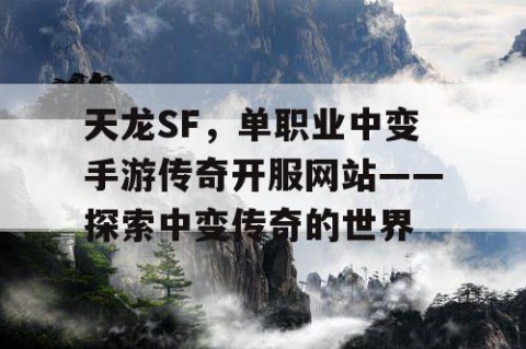 天龙SF，单职业中变手游传奇开服网站——探索中变传奇的世界