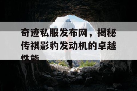 奇迹私服发布网，揭秘传祺影豹发动机的卓越性能