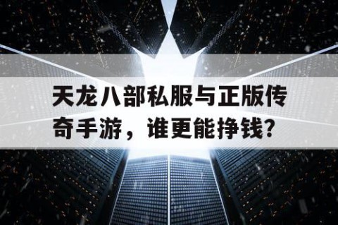 天龙八部私服与正版传奇手游，谁更能挣钱？