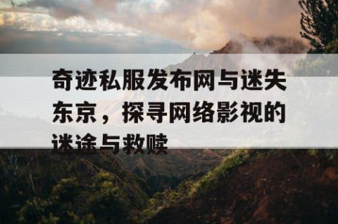 奇迹私服发布网与迷失东京，探寻网络影视的迷途与救赎