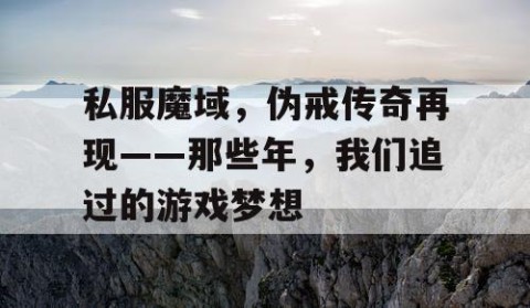 私服魔域，伪戒传奇再现——那些年，我们追过的游戏梦想
