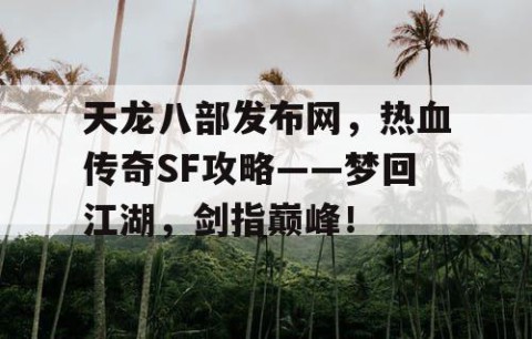 天龙八部发布网，热血传奇SF攻略——梦回江湖，剑指巅峰！