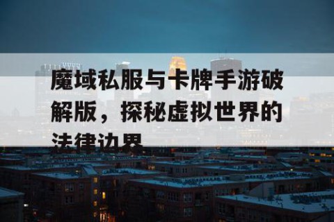 魔域私服与卡牌手游破解版，探秘虚拟世界的法律边界