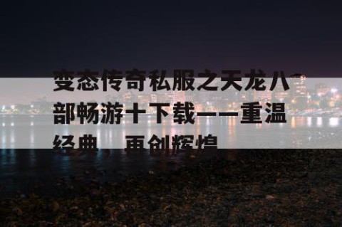 变态传奇私服之天龙八部畅游十下载——重温经典,再创辉煌