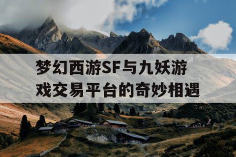 梦幻西游SF与九妖游戏交易平台的奇妙相遇