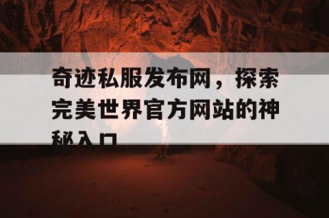 奇迹私服发布网，探索完美世界官方网站的神秘入口