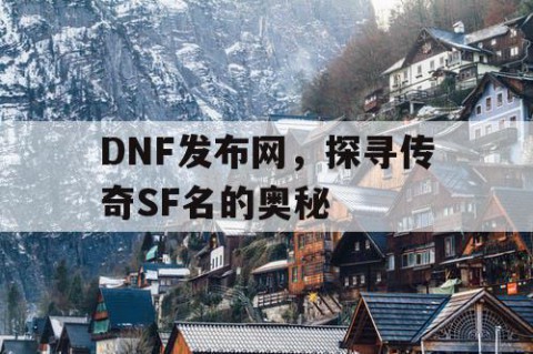 DNF发布网，探寻传奇SF名的奥秘