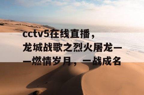 cctv5在线直播，龙城战歌之烈火屠龙——燃情岁月，一战成名