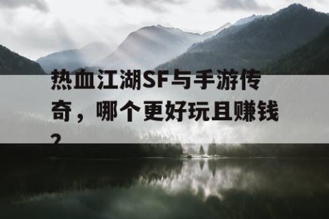 热血江湖SF与手游传奇，哪个更好玩且赚钱？