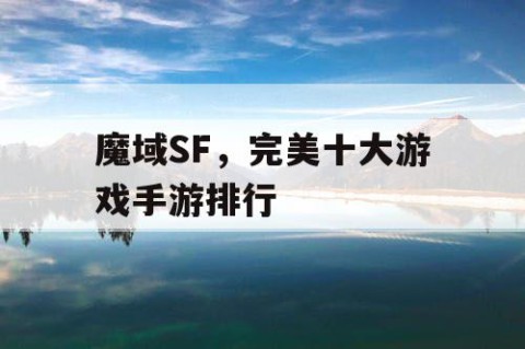 魔域SF，完美十大游戏手游排行