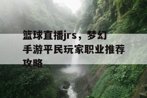 篮球直播jrs，梦幻手游平民玩家职业推荐攻略
