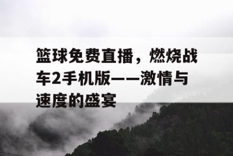 篮球免费直播，燃烧战车2手机版——激情与速度的盛宴