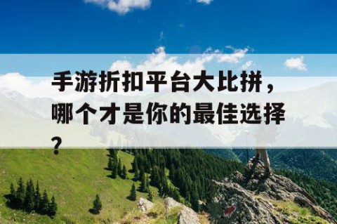 手游折扣平台大比拼，哪个才是你的最佳选择？
