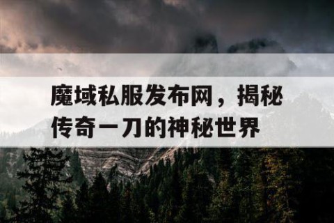 魔域私服发布网，揭秘传奇一刀的神秘世界