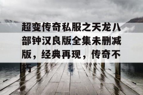 超变传奇私服之天龙八部钟汉良版全集未删减版，经典再现，传奇不朽