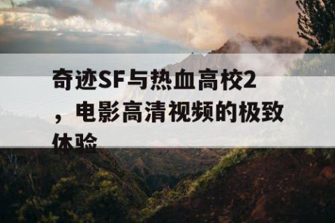 奇迹SF与热血高校2，电影高清视频的极致体验