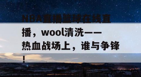 NBA直播篮球在线直播，wool清洗——热血战场上，谁与争锋！