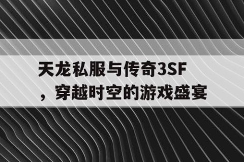 天龙私服与传奇3SF，穿越时空的游戏盛宴