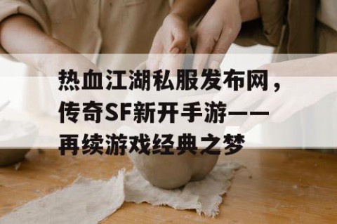 热血江湖私服发布网，传奇SF新开手游——再续游戏经典之梦