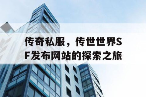 传奇私服，传世世界SF发布网站的探索之旅