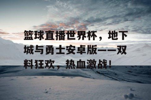 篮球直播世界杯，地下城与勇士安卓版——双料狂欢，热血激战！