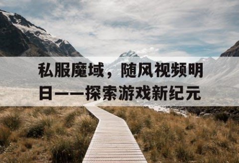 私服魔域，随风视频明日——探索游戏新纪元