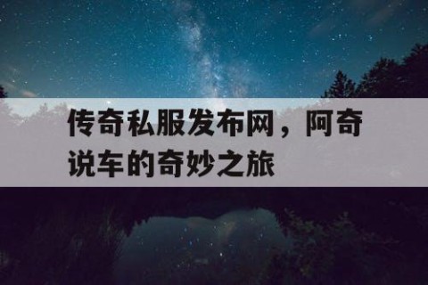 传奇私服发布网，阿奇说车的奇妙之旅
