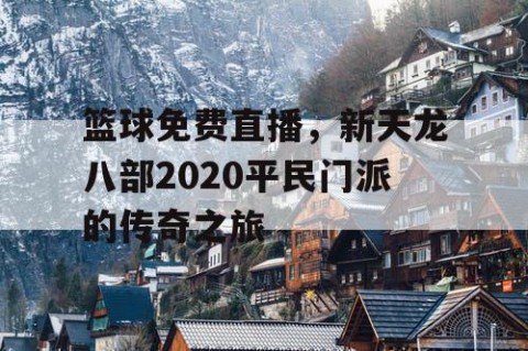 篮球免费直播，新天龙八部2020平民门派的传奇之旅