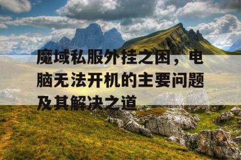 魔域私服外挂之困，电脑无法开机的主要问题及其解决之道