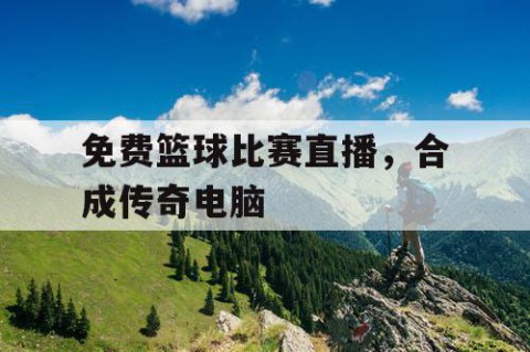 免费篮球比赛直播，合成传奇电脑