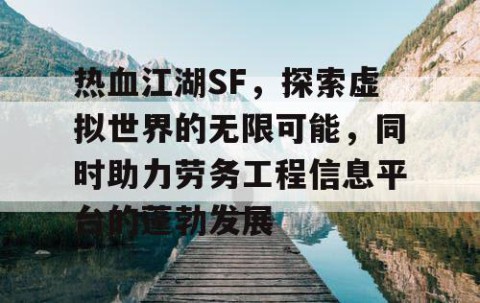 热血江湖SF，探索虚拟世界的无限可能，同时助力劳务工程信息平台的蓬勃发展