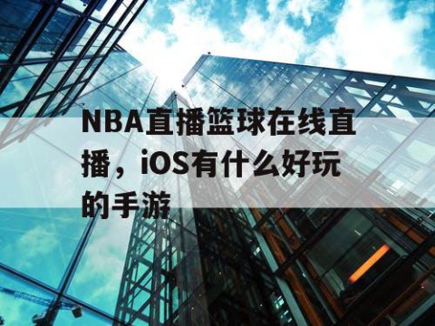 NBA直播篮球在线直播，iOS有什么好玩的手游
