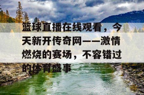 篮球直播在线观看，今天新开传奇网——激情燃烧的赛场，不容错过的体育盛事