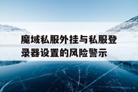 魔域私服外挂与私服登录器设置的风险警示