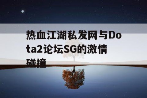 热血江湖私发网与Dota2论坛SG的激情碰撞