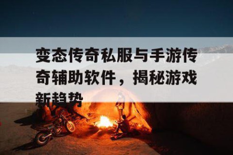 变态传奇私服与手游传奇辅助软件,揭秘游戏新趋势