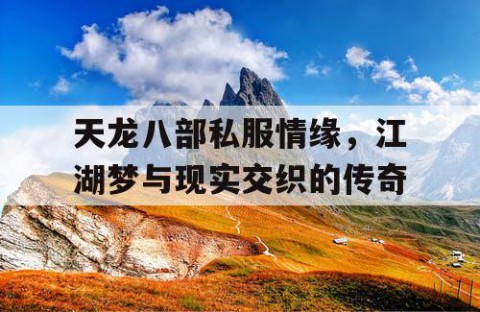 天龙八部私服情缘，江湖梦与现实交织的传奇