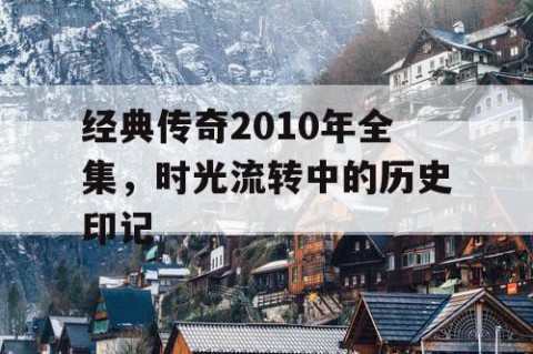 经典传奇2010年全集，时光流转中的历史印记