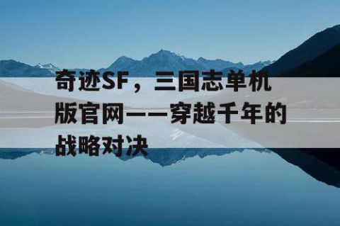 奇迹SF，三国志单机版官网——穿越千年的战略对决