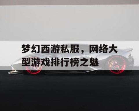 梦幻西游私服，网络大型游戏排行榜之魅