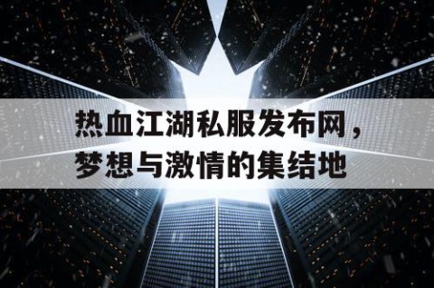 热血江湖私服发布网，梦想与激情的集结地