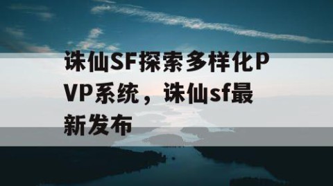 诛仙SF探索多样化PVP系统，诛仙sf最新发布