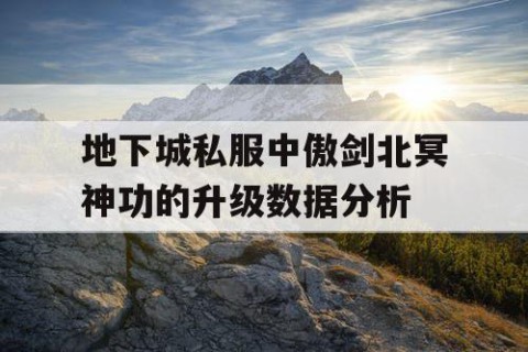 地下城私服中傲剑北冥神功的升级数据分析