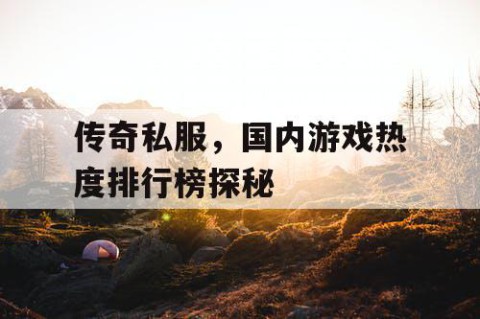 传奇私服，国内游戏热度排行榜探秘